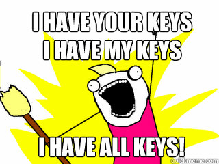 I Have your keys                                 I have my keys    I have all keys!  All The Things