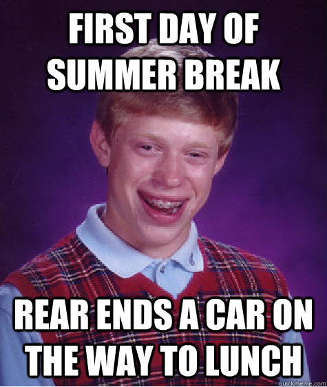 First day of summer break rear ends a car on the way to lunch  Bad Luck Brian