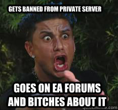 gets banned from private server goes on ea forums and bitches about it  Pauly D Stalker