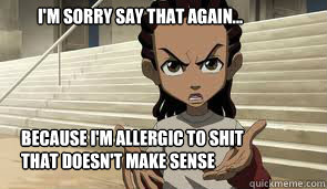 I'm sorry say that again... because i'm allergic to shit that doesn't make sense - I'm sorry say that again... because i'm allergic to shit that doesn't make sense  boondocks