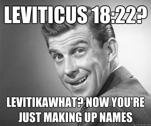 Leviticus 18:22? Levitikawhat? Now you're just making up names - Leviticus 18:22? Levitikawhat? Now you're just making up names  Cherrypicking Oblivious Christian