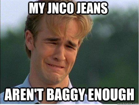 My JNCO jeans Aren't baggy enough - My JNCO jeans Aren't baggy enough  1990s Problems