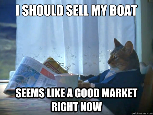 I should sell my boat seems like a good market right now  The One Percent Cat