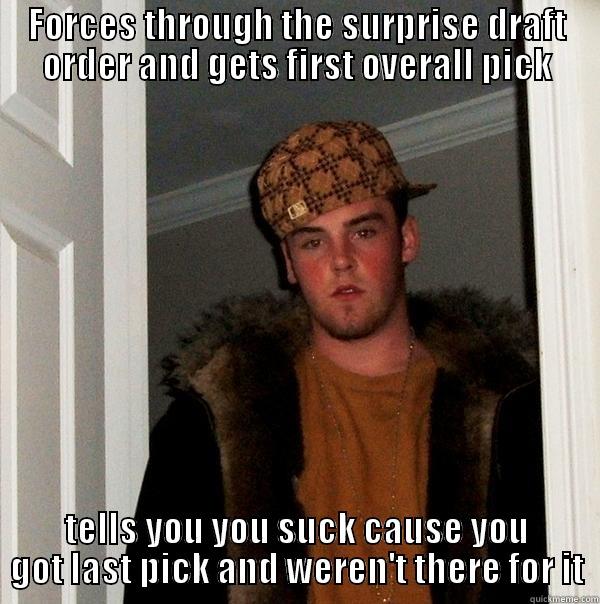 FORCES THROUGH THE SURPRISE DRAFT ORDER AND GETS FIRST OVERALL PICK TELLS YOU YOU SUCK CAUSE YOU GOT LAST PICK AND WEREN'T THERE FOR IT Scumbag Steve