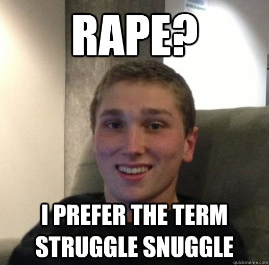 Rape? I prefer the term struggle snuggle  
