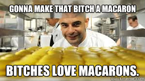 Gonna make that bitch a macaron Bitches love macarons. - Gonna make that bitch a macaron Bitches love macarons.  Zumbo