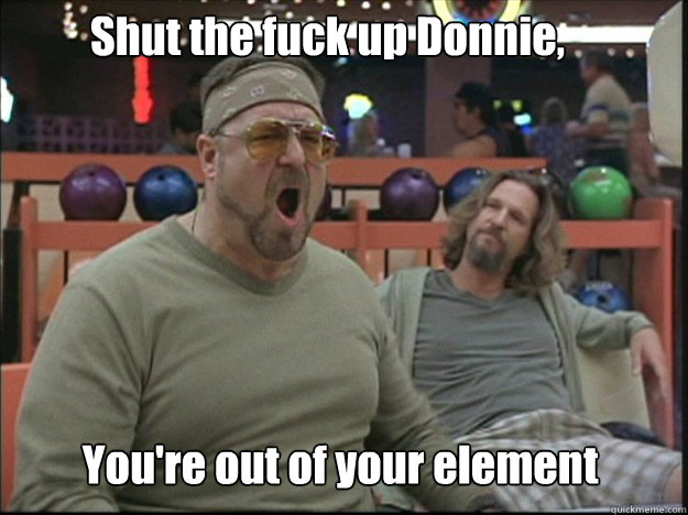 Shut the fuck up Donnie, You're out of your element - Shut the fuck up Donnie, You're out of your element  Misc