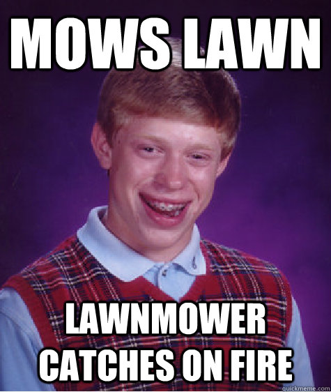 Mows lawn Lawnmower catches on fire  Bad Luck Brian