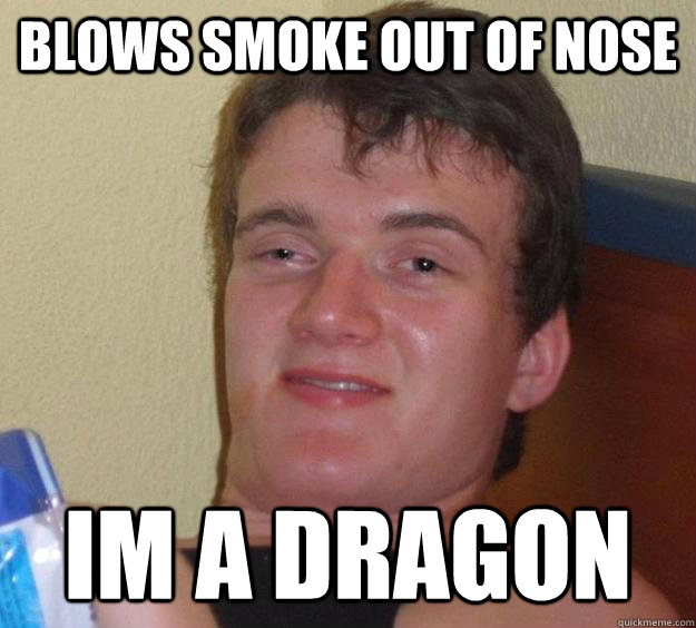 blows smoke out of nose im a dragon - blows smoke out of nose im a dragon  10 Guy