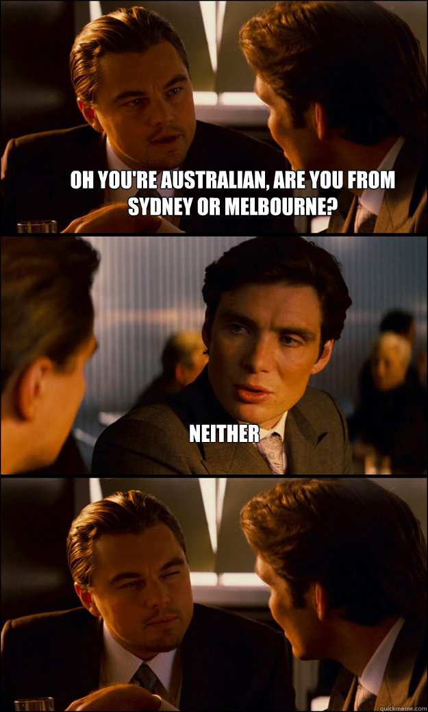 Oh you're Australian, are you from sydney or melbourne? Neither   Inception