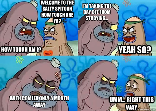 Welcome to the Salty Spitoon how tough are ya? HOW TOUGH AM I? I'm taking the day off from studying... with comlex only a month away Umm... Right this way Yeah so?  Salty Spitoon How Tough Are Ya