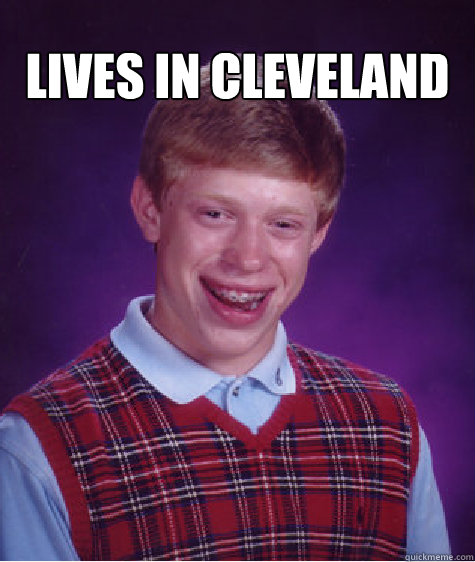 Lives in Cleveland   Bad Luck Brian