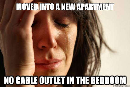 moved into a new apartment no cable outlet in the bedroom  First World Problems