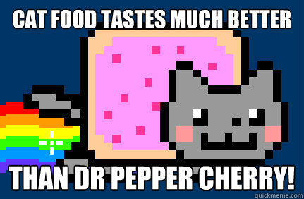 Cat food tastes much better than dr pepper cherry!  Nyan cat