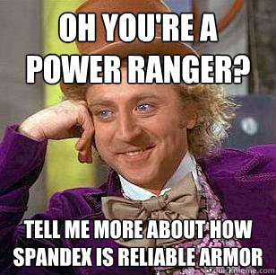 oh You're a power ranger? Tell me more about how spandex is reliable armor - oh You're a power ranger? Tell me more about how spandex is reliable armor  Condescending Wonka