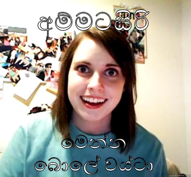 අම්මටසිරි මෙන්න බොලේ වය්ටා Overly Attached Girlfriend