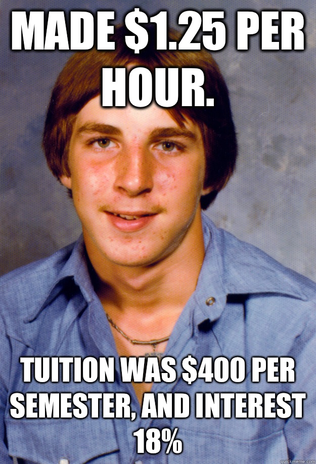 Made $1.25 per hour. Tuition was $400 per semester, and interest 18%  Old Economy Steven