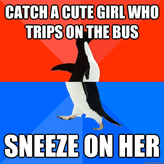 Catch a cute girl who trips on the bus Sneeze on her - Catch a cute girl who trips on the bus Sneeze on her  Socially Awesome Awkward Penguin