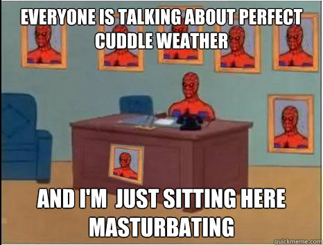 Everyone is talking about perfect cuddle weather and i'm  just sitting here masturbating - Everyone is talking about perfect cuddle weather and i'm  just sitting here masturbating  desk spiderman
