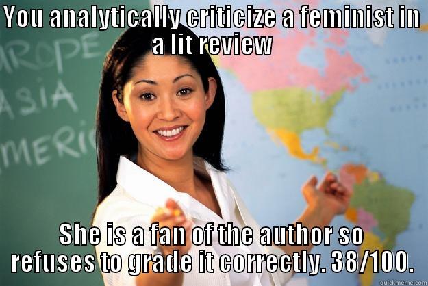 YOU ANALYTICALLY CRITICIZE A FEMINIST IN A LIT REVIEW SHE IS A FAN OF THE AUTHOR SO REFUSES TO GRADE IT CORRECTLY. 38/100. Unhelpful High School Teacher