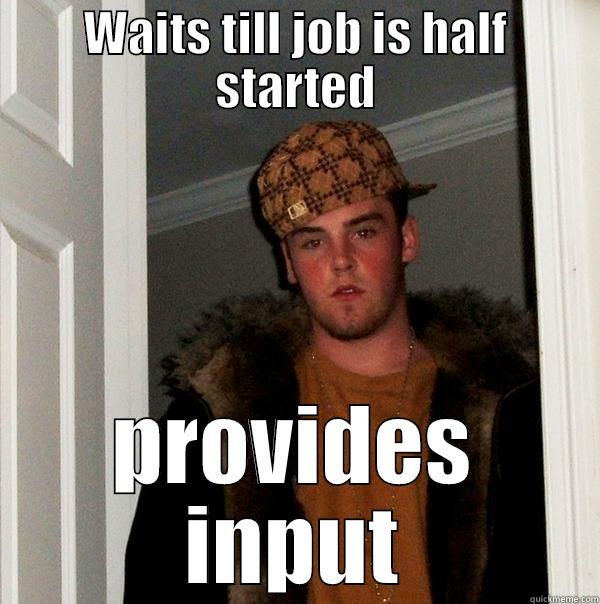 WAITS TILL JOB IS HALF STARTED PROVIDES INPUT Scumbag Steve