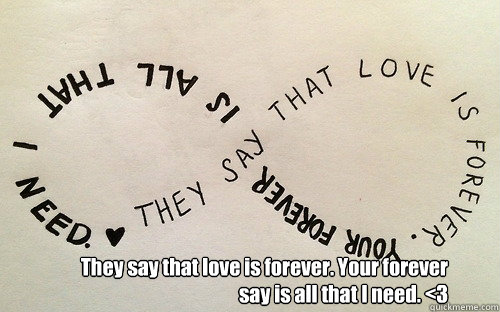 They say that love is forever. Your forever say is all that I need. <3  forever love