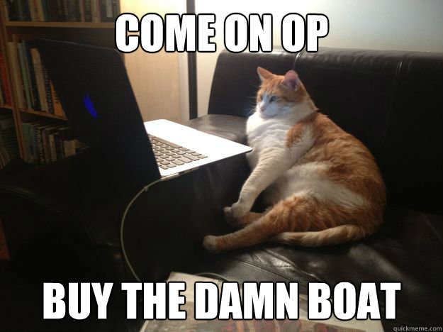 come on op buy the damn boat - come on op buy the damn boat  vicarious cat