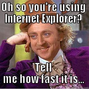 OH SO YOU'RE USING INTERNET EXPLORER? TELL ME HOW FAST IT IS... Condescending Wonka