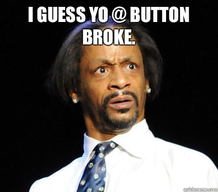I guess yo @ button broke.  - I guess yo @ button broke.   WTF! Katt Williams
