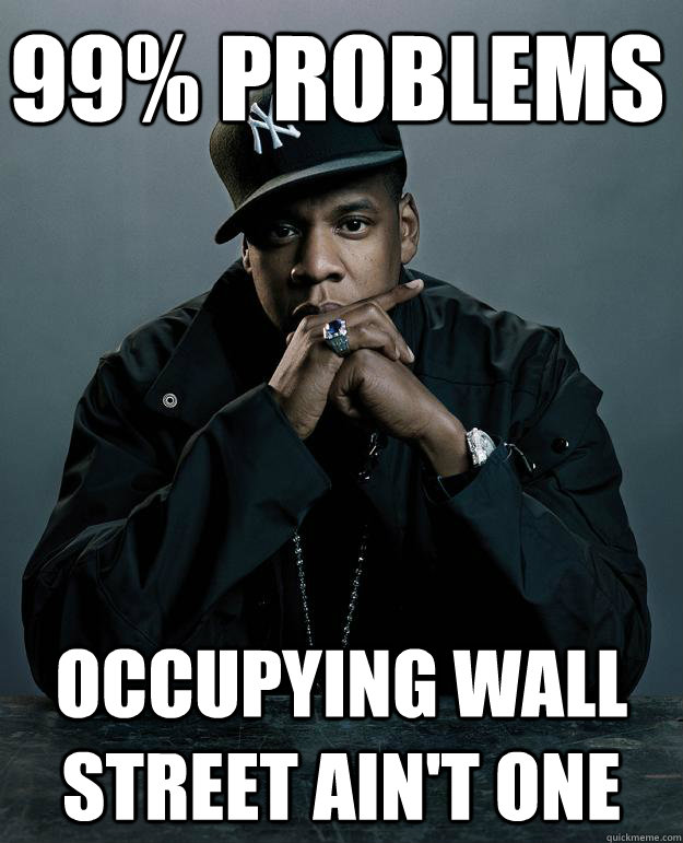 99% problems occupying wall street ain't one  Jay Z Problems