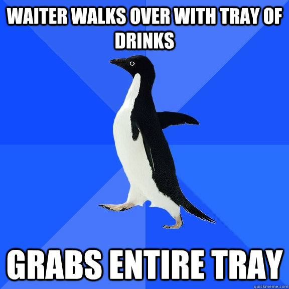 Waiter walks over with tray of drinks GRABS ENTIRE TRAY  Socially Awkward Penguin