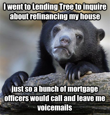 I went to Lending Tree to inquire about refinancing my house just so a bunch of mortgage officers would call and leave me voicemails - I went to Lending Tree to inquire about refinancing my house just so a bunch of mortgage officers would call and leave me voicemails  Confession Bear
