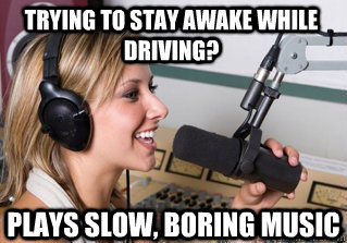 Trying to stay awake while driving? plays slow, boring music   scumbag radio dj