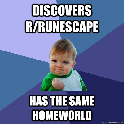 Discovers r/runescape Has the same homeworld  Success Kid