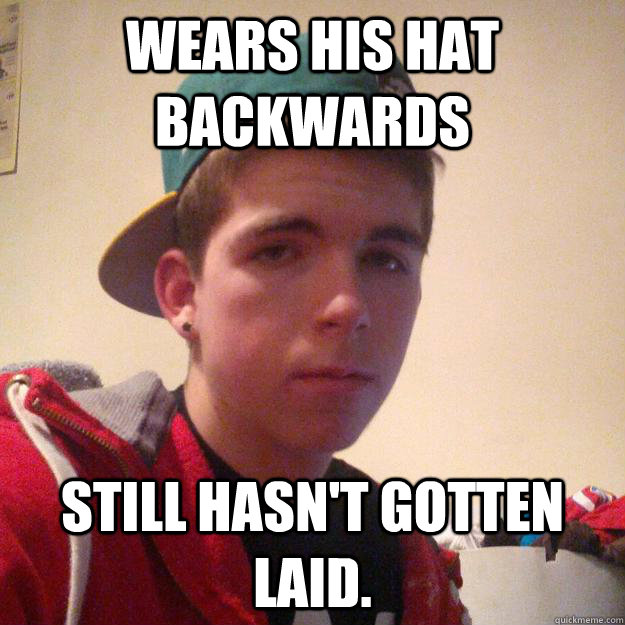 Wears his hat backwards Still hasn't gotten laid. - Wears his hat backwards Still hasn't gotten laid.  Douchebag tween