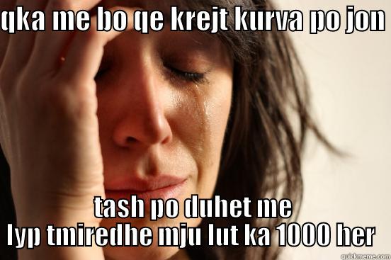 QKA ME BO QE KREJT KURVA PO JON  TASH PO DUHET ME LYP TMIREDHE MJU LUT KA 1000 HER  First World Problems