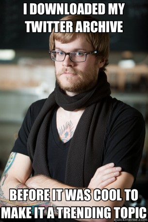 I DOWNLOADED MY TWITTER ARCHIVE BEFORE IT WAS COOL TO MAKE IT A TRENDING TOPIC  Hipster Barista