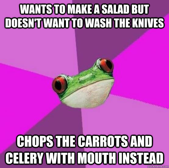 Wants to make a salad but doesn't want to wash the knives chops the carrots and celery with mouth instead  