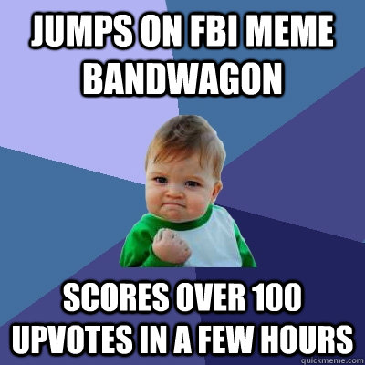 jumps on fbi meme bandwagon scores over 100 upvotes in a few hours - jumps on fbi meme bandwagon scores over 100 upvotes in a few hours  Success Kid