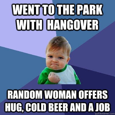 Went to the park with  hangover random woman offers hug, cold beer and a job  Success Kid