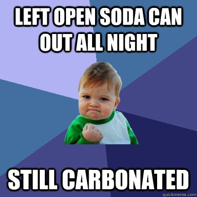 Left open soda can out all night Still Carbonated  Success Kid