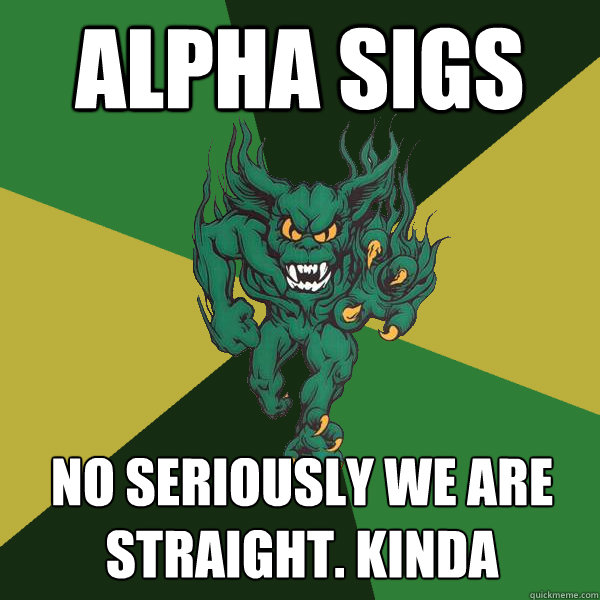 alpha sigs no seriously we are straight. kinda  Green Terror