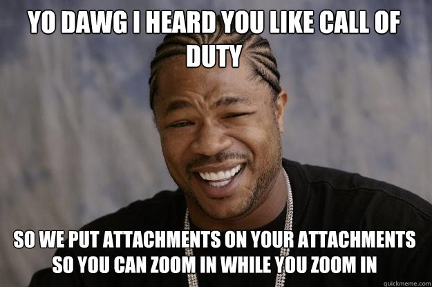 Yo dawg I heard you like Call of Duty So we put attachments on your attachments so you can zoom in while you zoom in - Yo dawg I heard you like Call of Duty So we put attachments on your attachments so you can zoom in while you zoom in  Xzibit meme