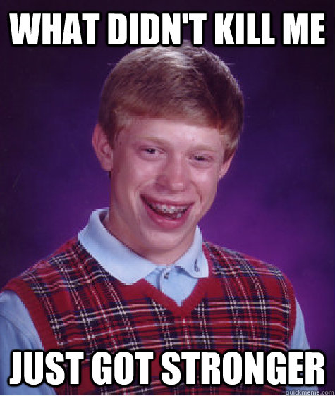 What didn't kill me just got stronger  Bad Luck Brian