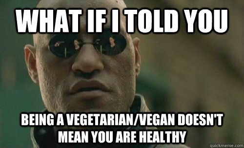 What if I told you  Being a Vegetarian/Vegan doesn't mean you are healthy  - What if I told you  Being a Vegetarian/Vegan doesn't mean you are healthy   To all the vegetarians and vegans out there