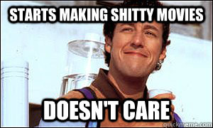 Starts making shitty movies Doesn't care  Good Guy Adam Sandler