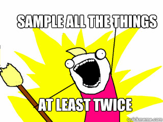 sample all the things at least twice  All The Things