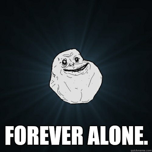  Forever alone.  Forever Alone