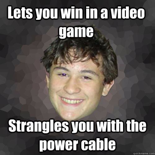 Lets you win in a video game Strangles you with the power cable  Unaligned Eli