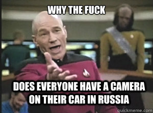 why the fuck does everyone have a camera on their car in Russia  Annoyed Picard